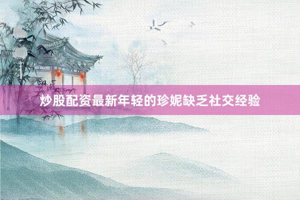炒股配资最新年轻的珍妮缺乏社交经验