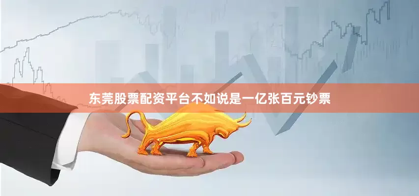 东莞股票配资平台不如说是一亿张百元钞票