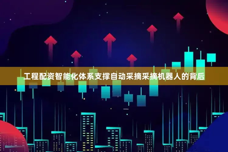 工程配资智能化体系支撑自动采摘采摘机器人的背后