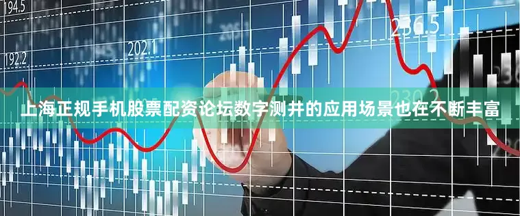 上海正规手机股票配资论坛数字测井的应用场景也在不断丰富
