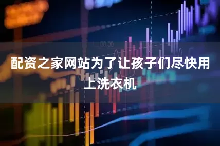 配资之家网站为了让孩子们尽快用上洗衣机