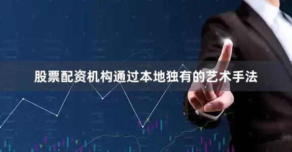 股票配资机构通过本地独有的艺术手法