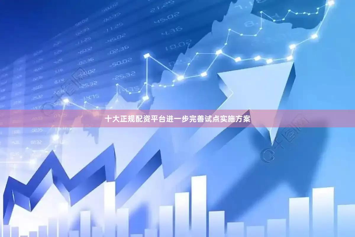 十大正规配资平台进一步完善试点实施方案