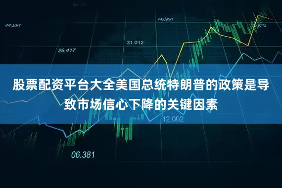 股票配资平台大全美国总统特朗普的政策是导致市场信心下降的关键因素