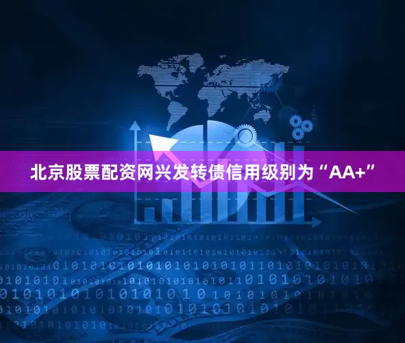 北京股票配资网兴发转债信用级别为“AA+”