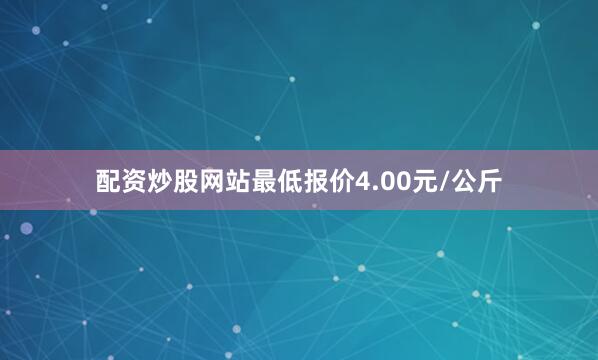配资炒股网站最低报价4.00元/公斤