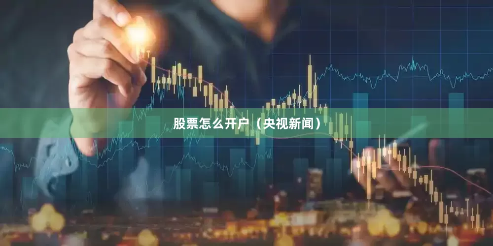 股票怎么开户（央视新闻）