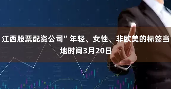 江西股票配资公司”年轻、女性、非欧美的标签当地时间3月20日