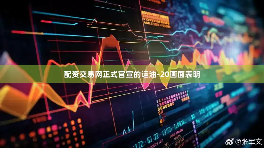 配资交易网正式官宣的运油-20画面表明