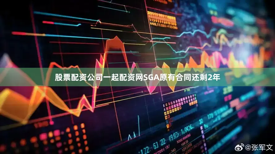 股票配资公司一起配资网SGA原有合同还剩2年