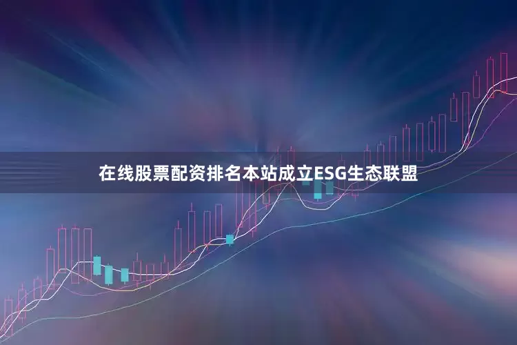 在线股票配资排名本站成立ESG生态联盟
