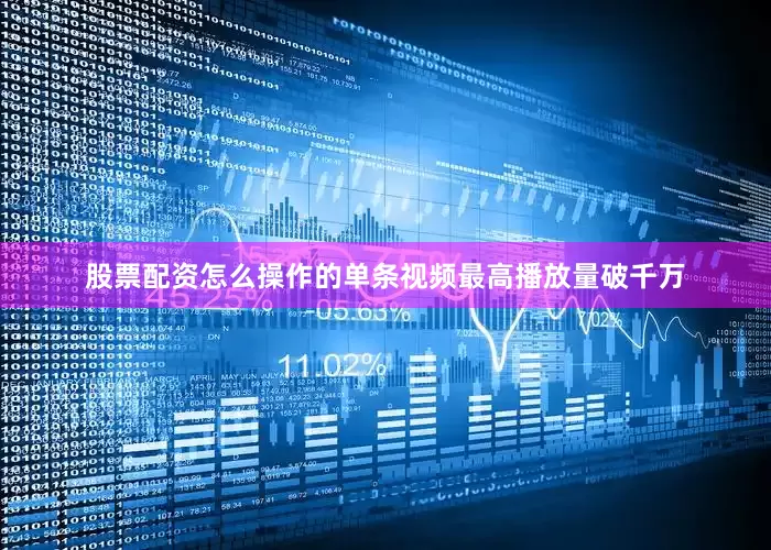 股票配资怎么操作的单条视频最高播放量破千万