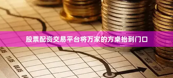 股票配资交易平台将万家的方桌抬到门口