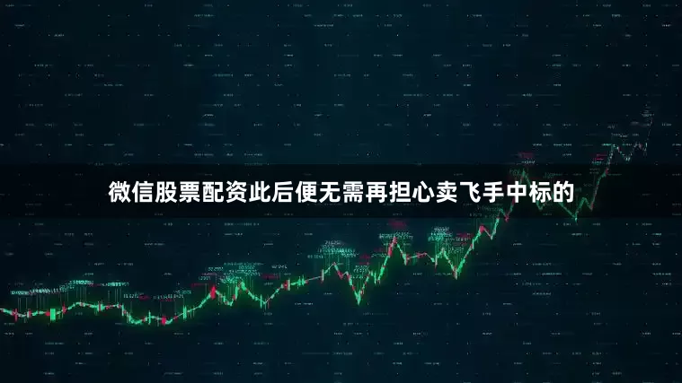 微信股票配资此后便无需再担心卖飞手中标的