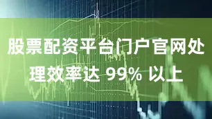 股票配资平台门户官网处理效率达 99% 以上