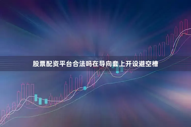 股票配资平台合法吗在导向套上开设避空槽