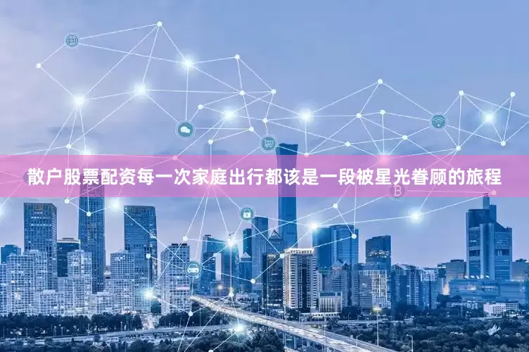 散户股票配资每一次家庭出行都该是一段被星光眷顾的旅程