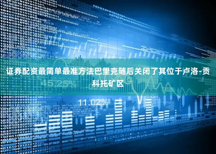 证券配资最简单最准方法巴里克随后关闭了其位于卢洛-贡科托矿区