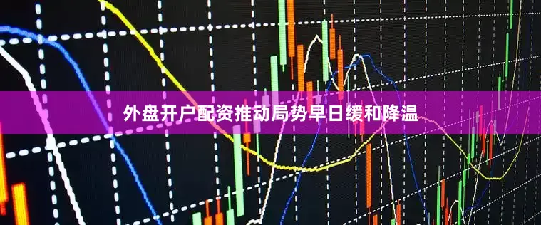 外盘开户配资推动局势早日缓和降温