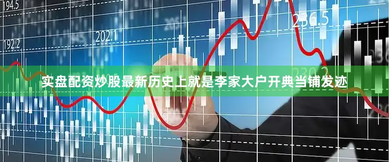 实盘配资炒股最新历史上就是李家大户开典当铺发迹