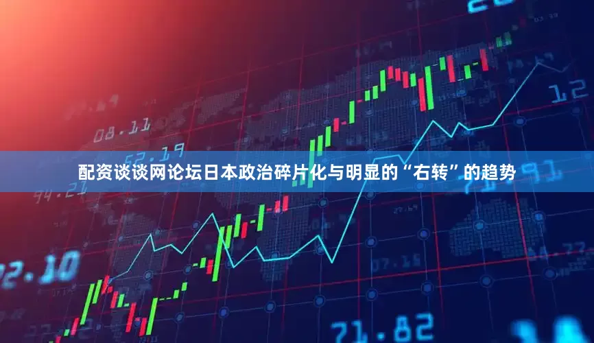 配资谈谈网论坛日本政治碎片化与明显的“右转”的趋势