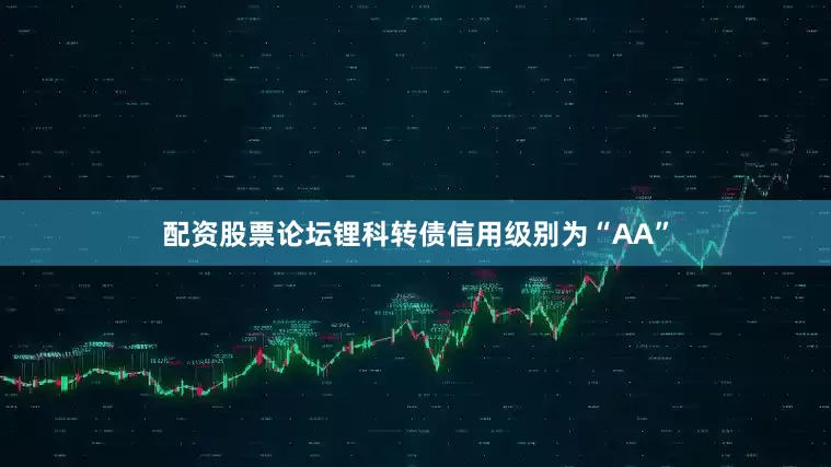 配资股票论坛锂科转债信用级别为“AA”