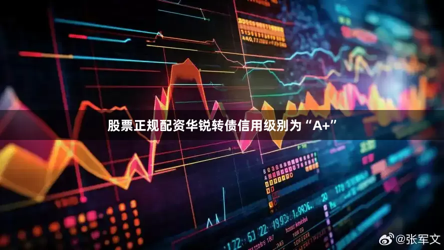 股票正规配资华锐转债信用级别为“A+”