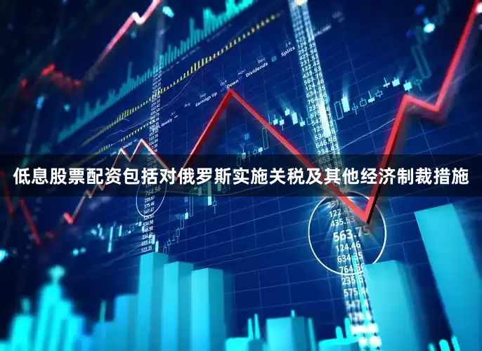 低息股票配资包括对俄罗斯实施关税及其他经济制裁措施