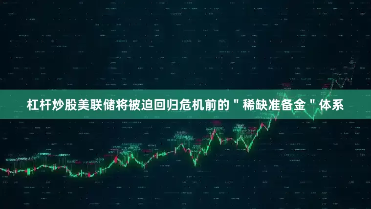 杠杆炒股美联储将被迫回归危机前的＂稀缺准备金＂体系