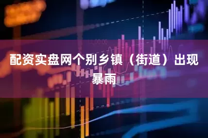配资实盘网个别乡镇（街道）出现暴雨