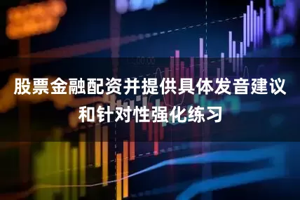 股票金融配资并提供具体发音建议和针对性强化练习