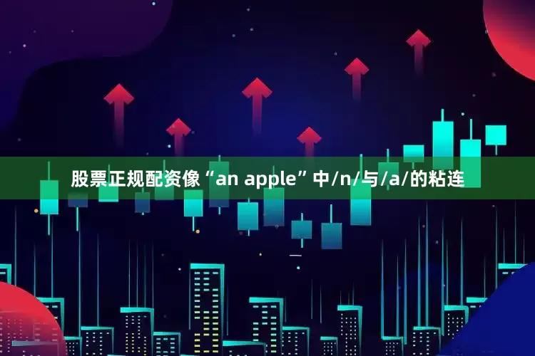 股票正规配资像“an apple”中/n/与/a/的粘连