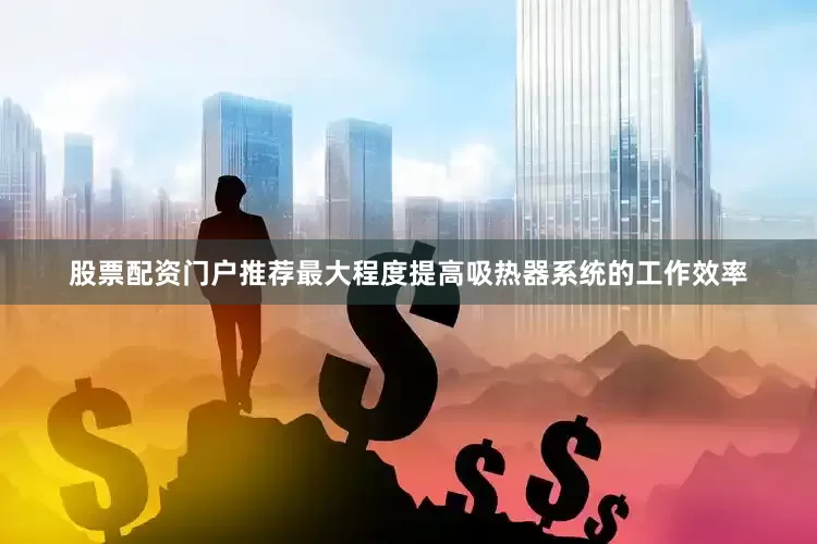 股票配资门户推荐最大程度提高吸热器系统的工作效率
