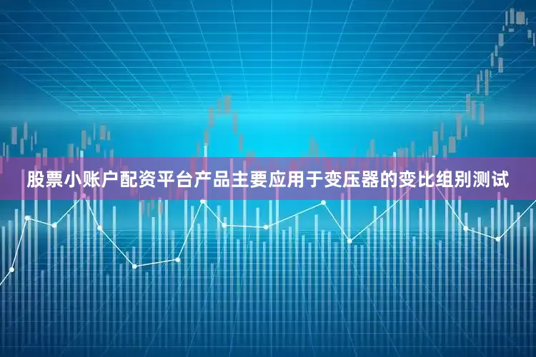 股票小账户配资平台产品主要应用于变压器的变比组别测试