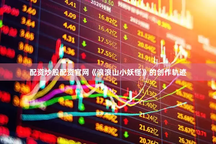 配资炒股配资官网《浪浪山小妖怪》的创作轨迹