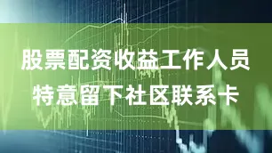 股票配资收益工作人员特意留下社区联系卡