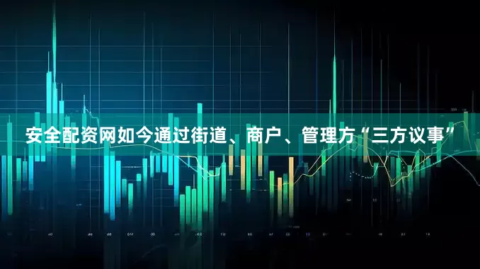 安全配资网如今通过街道、商户、管理方“三方议事”
