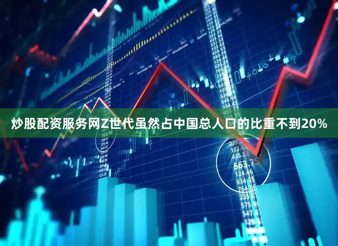炒股配资服务网Z世代虽然占中国总人口的比重不到20%