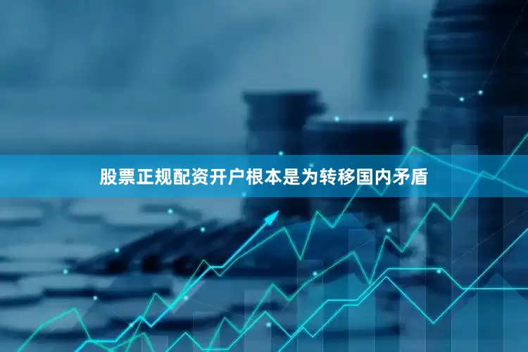 股票正规配资开户根本是为转移国内矛盾