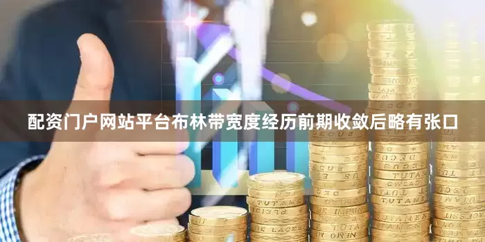 配资门户网站平台布林带宽度经历前期收敛后略有张口
