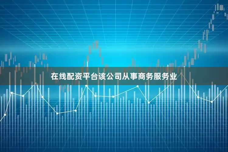 在线配资平台该公司从事商务服务业