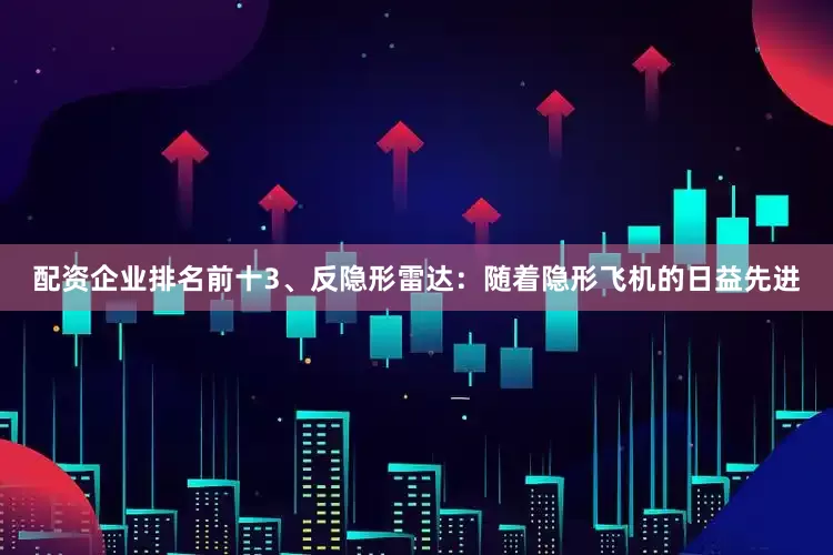 配资企业排名前十3、反隐形雷达：随着隐形飞机的日益先进