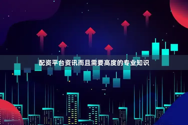 配资平台资讯而且需要高度的专业知识