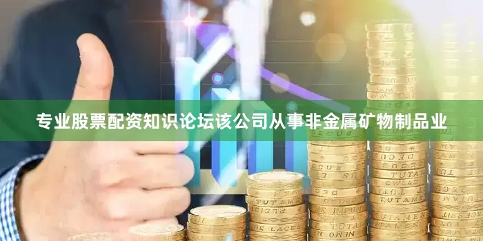 专业股票配资知识论坛该公司从事非金属矿物制品业