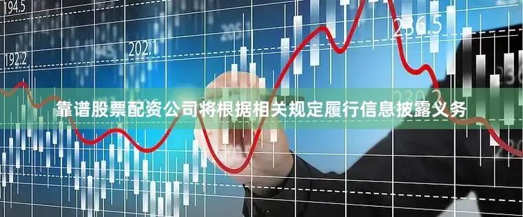 靠谱股票配资公司将根据相关规定履行信息披露义务