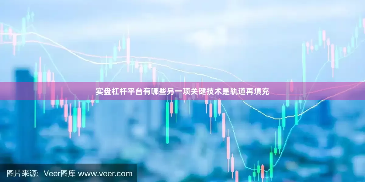 实盘杠杆平台有哪些　　另一项关键技术是轨道再填充