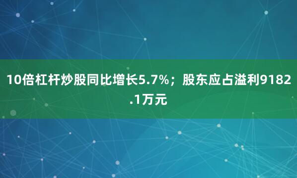 10倍杠杆炒股同比增长5.7%；股东应占溢利9182.1万元