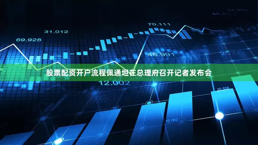 股票配资开户流程佩通坦在总理府召开记者发布会