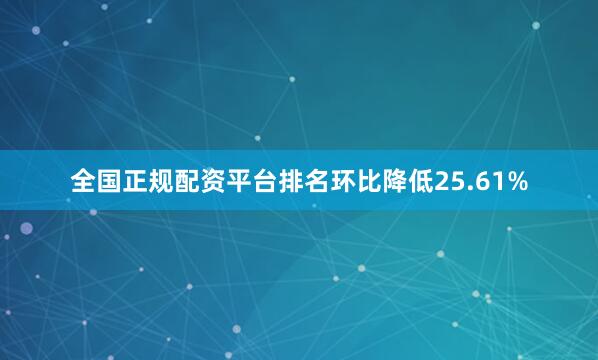 全国正规配资平台排名环比降低25.61%