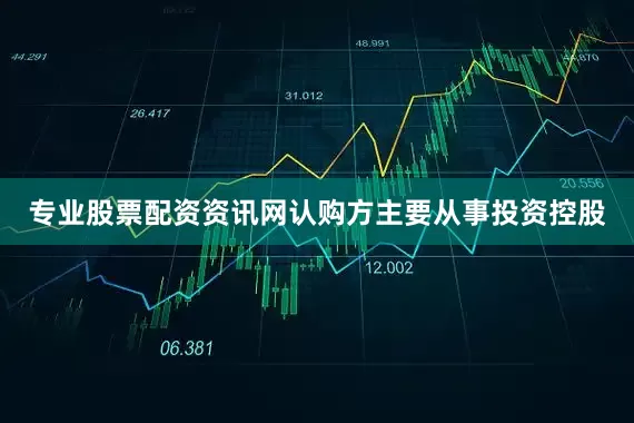专业股票配资资讯网　　认购方主要从事投资控股